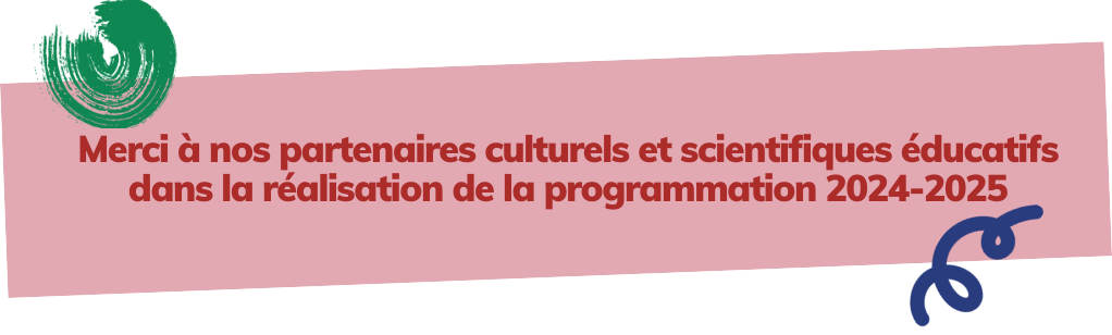 Merci à nos partenaires culturels et scientifiques éducatifs dans la réalisation de la programmation 2024-2025